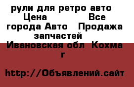 рули для ретро авто › Цена ­ 12 000 - Все города Авто » Продажа запчастей   . Ивановская обл.,Кохма г.